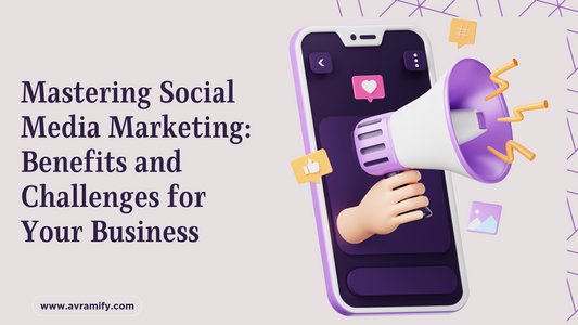 Mastering Social Media Marketing: Benefits and Challenges for Your Business