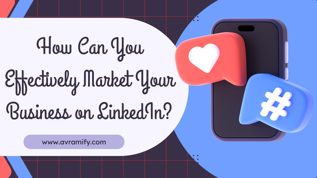 How Can You Effectively Market Your Business on LinkedIn?